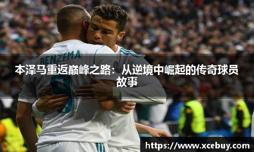 本泽马重返巅峰之路：从逆境中崛起的传奇球员故事
