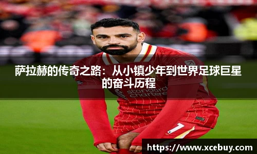 萨拉赫的传奇之路：从小镇少年到世界足球巨星的奋斗历程