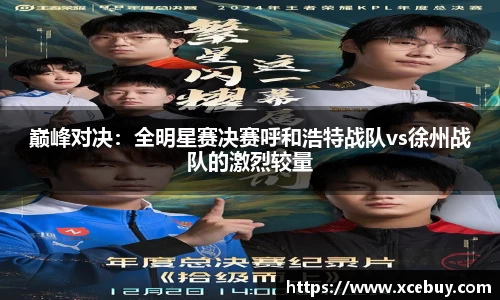 巅峰对决：全明星赛决赛呼和浩特战队vs徐州战队的激烈较量